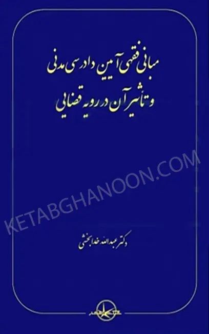 مبانی فقهی آیین دادرسی مدنی و تاثیر آن در رویه قضایی دکتر خدابخشی